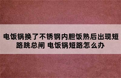 电饭锅换了不锈钢内胆饭熟后出现短路跳总闸 电饭锅短路怎么办